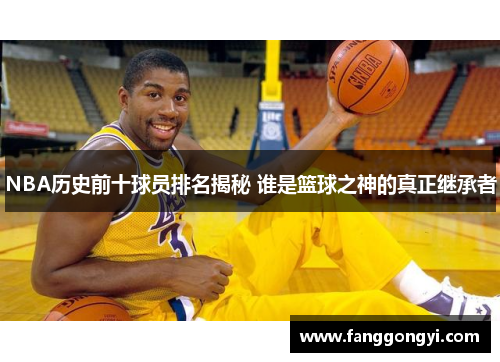 NBA历史前十球员排名揭秘 谁是篮球之神的真正继承者