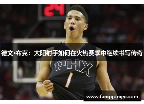 德文·布克:太阳射手如何在火热赛季中继续书写传奇 德文·布克:太阳射手如何在火热赛季中继续书写传奇