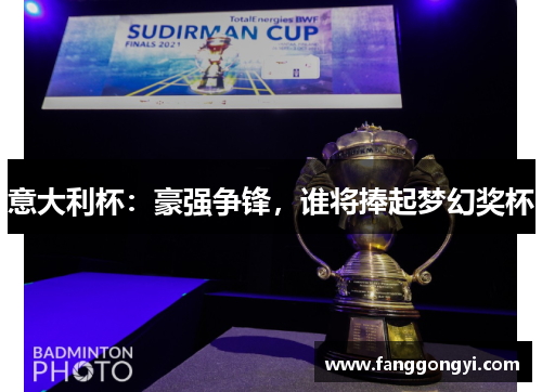 意大利杯:豪强争锋,谁将捧起梦幻奖杯 意大利杯:豪强争锋,谁将捧起梦幻奖杯
