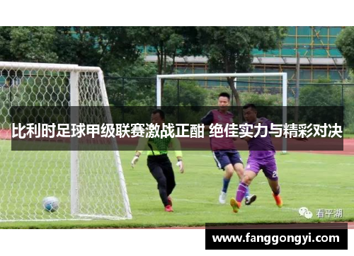 比利时足球甲级联赛激战正酣 绝佳实力与精彩对决 比利时足球甲级联赛激战正酣 绝佳实力与精彩对决