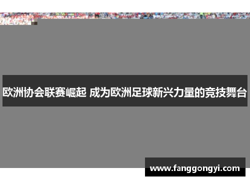 欧洲协会联赛崛起 成为欧洲足球新兴力量的竞技舞台 欧洲协会联赛崛起 成为欧洲足球新兴力量的竞技舞台
