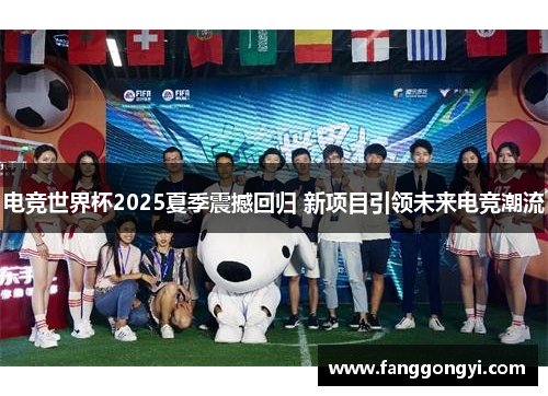 电竞世界杯2025夏季震撼回归 新项目引领未来电竞潮流 电竞世界杯2025夏季震撼回归 新项目引领未来电竞潮流
