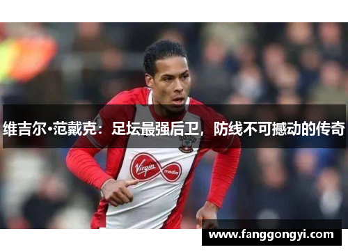 维吉尔·范戴克:足坛最强后卫,防线不可撼动的传奇 维吉尔·范戴克:足坛最强后卫,防线不可撼动的传奇