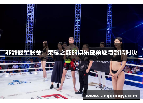 非洲冠军联赛:荣耀之巅的俱乐部角逐与激情对决 非洲冠军联赛:荣耀之巅的俱乐部角逐与激情对决