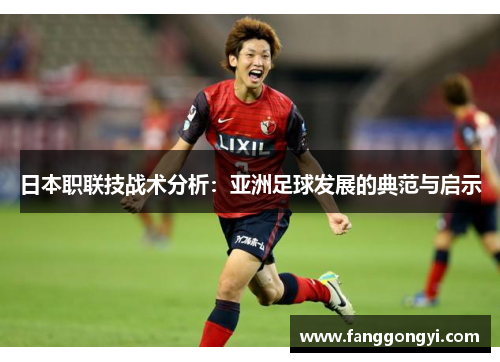 日本职联技战术分析:亚洲足球发展的典范与启示 日本职联技战术分析:亚洲足球发展的典范与启示
