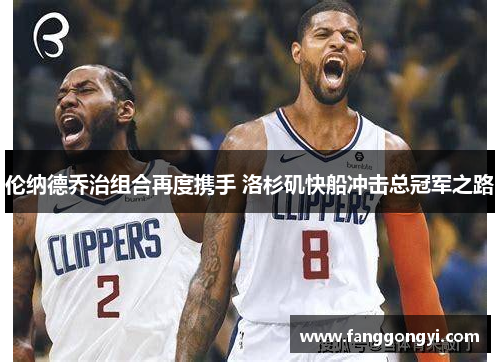 伦纳德乔治组合再度携手 洛杉矶快船冲击总冠军之路 伦纳德乔治组合再度携手 洛杉矶快船冲击总冠军之路