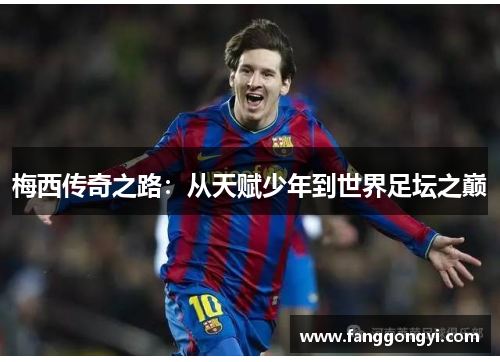 梅西传奇之路:从天赋少年到世界足坛之巅 梅西传奇之路:从天赋少年到世界足坛之巅