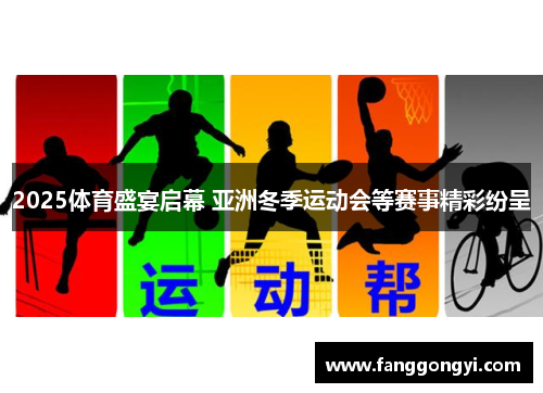 2025体育盛宴启幕 亚洲冬季运动会等赛事精彩纷呈 2025体育盛宴启幕 亚洲冬季运动会等赛事精彩纷呈