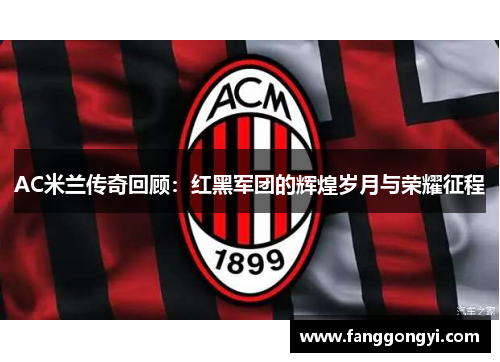 AC米兰传奇回顾:红黑军团的辉煌岁月与荣耀征程 AC米兰传奇回顾:红黑军团的辉煌岁月与荣耀征程