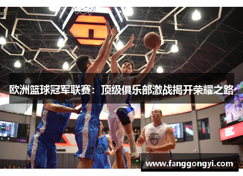 欧洲篮球冠军联赛:顶级俱乐部激战揭开荣耀之路 欧洲篮球冠军联赛:顶级俱乐部激战揭开荣耀之路