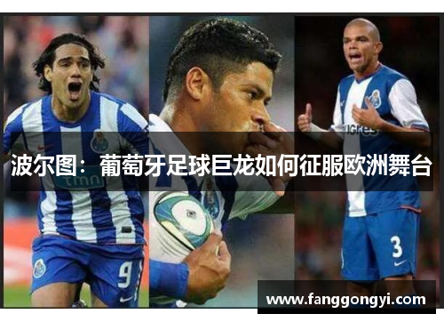 波尔图:葡萄牙足球巨龙如何征服欧洲舞台 波尔图:葡萄牙足球巨龙如何征服欧洲舞台