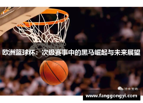 欧洲篮球杯:次级赛事中的黑马崛起与未来展望 欧洲篮球杯:次级赛事中的黑马崛起与未来展望