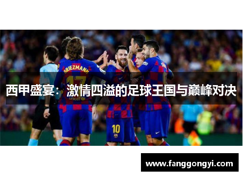 西甲盛宴:激情四溢的足球王国与巅峰对决 西甲盛宴:激情四溢的足球王国与巅峰对决