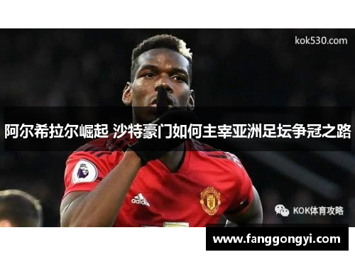 阿尔希拉尔崛起 沙特豪门如何主宰亚洲足坛争冠之路 阿尔希拉尔崛起 沙特豪门如何主宰亚洲足坛争冠之路