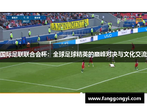 国际足联联合会杯:全球足球精英的巅峰对决与文化交流 国际足联联合会杯:全球足球精英的巅峰对决与文化交流