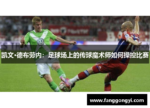 凯文·德布劳内:足球场上的传球魔术师如何操控比赛 凯文·德布劳内:足球场上的传球魔术师如何操控比赛