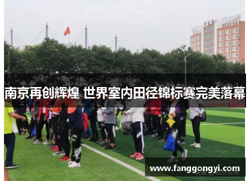 南京再创辉煌 世界室内田径锦标赛完美落幕 南京再创辉煌 世界室内田径锦标赛完美落幕
