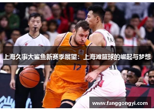 上海久事大鲨鱼新赛季展望:上海滩篮球的崛起与梦想 上海久事大鲨鱼新赛季展望:上海滩篮球的崛起与梦想