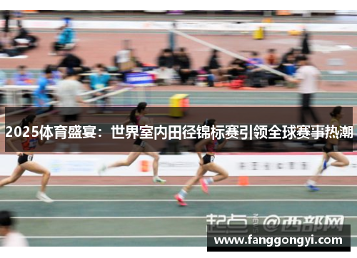 2025体育盛宴:世界室内田径锦标赛引领全球赛事热潮 2025体育盛宴:世界室内田径锦标赛引领全球赛事热潮