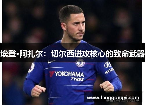 埃登·阿扎尔:切尔西进攻核心的致命武器 埃登·阿扎尔:切尔西进攻核心的致命武器