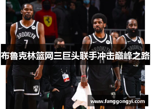 布鲁克林篮网三巨头联手冲击巅峰之路 布鲁克林篮网三巨头联手冲击巅峰之路