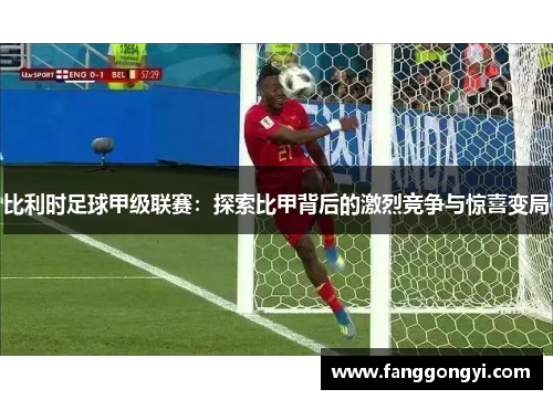 比利时足球甲级联赛:探索比甲背后的激烈竞争与惊喜变局 比利时足球甲级联赛:探索比甲背后的激烈竞争与惊喜变局