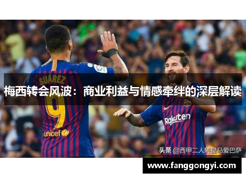 梅西转会风波:商业利益与情感牵绊的深层解读 梅西转会风波:商业利益与情感牵绊的深层解读