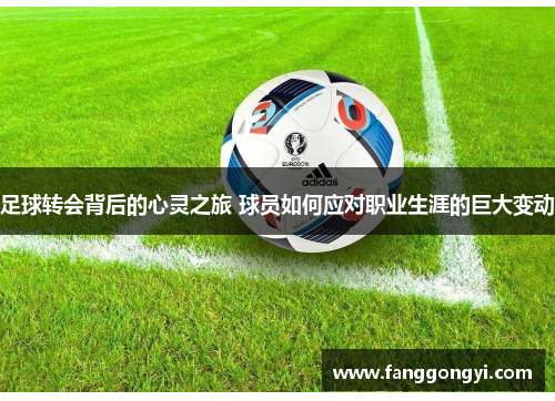 足球转会背后的心灵之旅 球员如何应对职业生涯的巨大变动 足球转会背后的心灵之旅 球员如何应对职业生涯的巨大变动