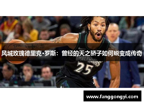 风城玫瑰德里克·罗斯:曾经的天之骄子如何蜕变成传奇 风城玫瑰德里克·罗斯:曾经的天之骄子如何蜕变成传奇