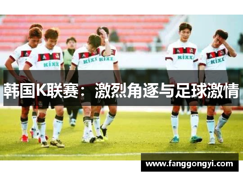 韩国K联赛:激烈角逐与足球激情 韩国K联赛:激烈角逐与足球激情