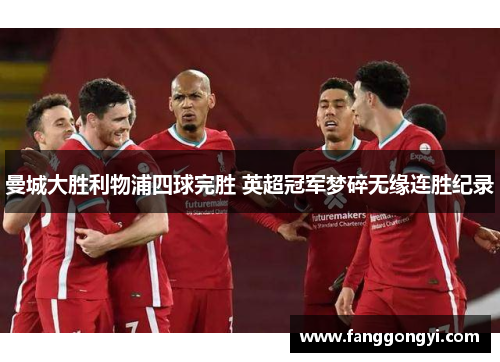 曼城大胜利物浦四球完胜 英超冠军梦碎无缘连胜纪录 曼城大胜利物浦四球完胜 英超冠军梦碎无缘连胜纪录