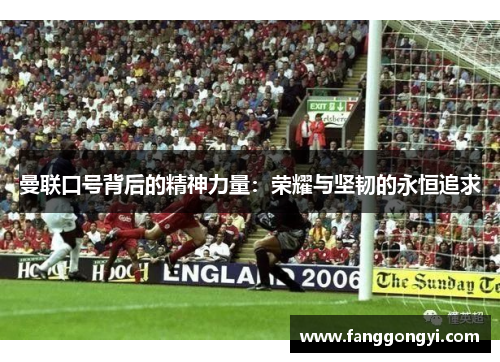 曼联口号背后的精神力量:荣耀与坚韧的永恒追求 曼联口号背后的精神力量:荣耀与坚韧的永恒追求