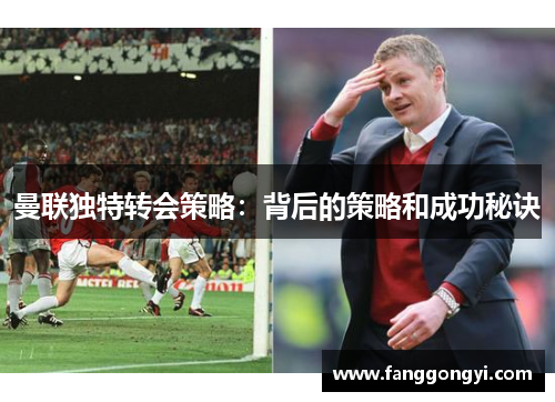 曼联独特转会策略:背后的策略和成功秘诀 曼联独特转会策略:背后的策略和成功秘诀