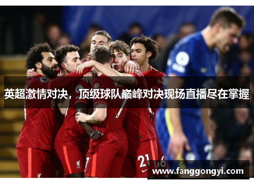 英超激情对决,顶级球队巅峰对决现场直播尽在掌握 英超激情对决,顶级球队巅峰对决现场直播尽在掌握