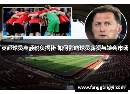 英超球员高额税负揭秘 如何影响球员薪资与转会市场 英超球员高额税负揭秘 如何影响球员薪资与转会市场
