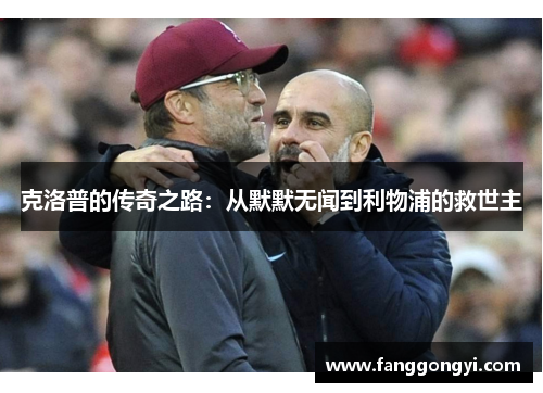 克洛普的传奇之路:从默默无闻到利物浦的救世主 克洛普的传奇之路:从默默无闻到利物浦的救世主