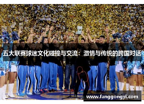 五大联赛球迷文化碰撞与交流:激情与传统的跨国对话 五大联赛球迷文化碰撞与交流:激情与传统的跨国对话
