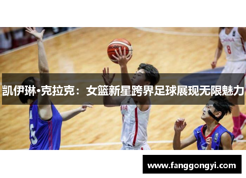 凯伊琳·克拉克:女篮新星跨界足球展现无限魅力 凯伊琳·克拉克:女篮新星跨界足球展现无限魅力