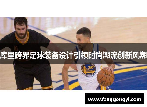 库里跨界足球装备设计引领时尚潮流创新风潮 库里跨界足球装备设计引领时尚潮流创新风潮