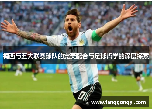 梅西与五大联赛球队的完美配合与足球哲学的深度探索 梅西与五大联赛球队的完美配合与足球哲学的深度探索